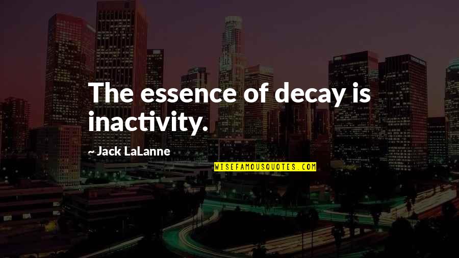 Lalanne Quotes By Jack LaLanne: The essence of decay is inactivity.