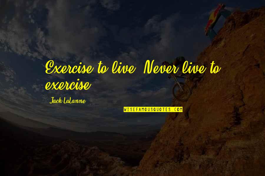 Lalanne Quotes By Jack LaLanne: Exercise to live. Never live to exercise.