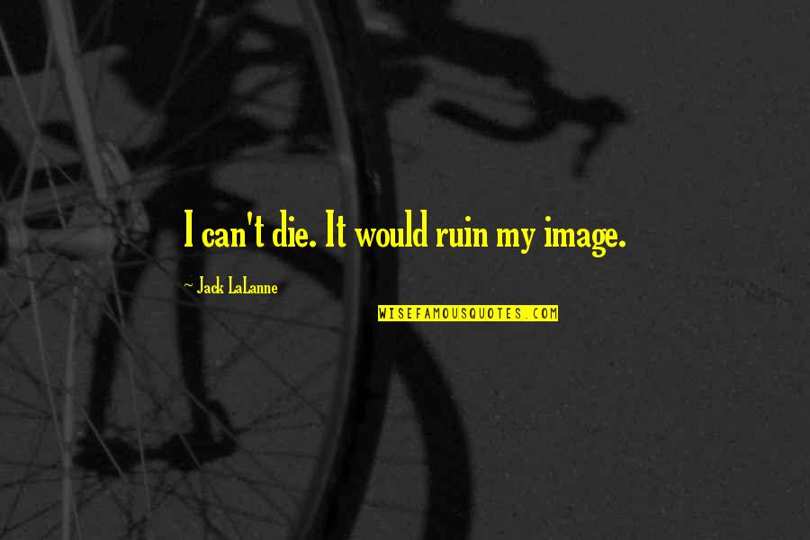 Lalanne Quotes By Jack LaLanne: I can't die. It would ruin my image.