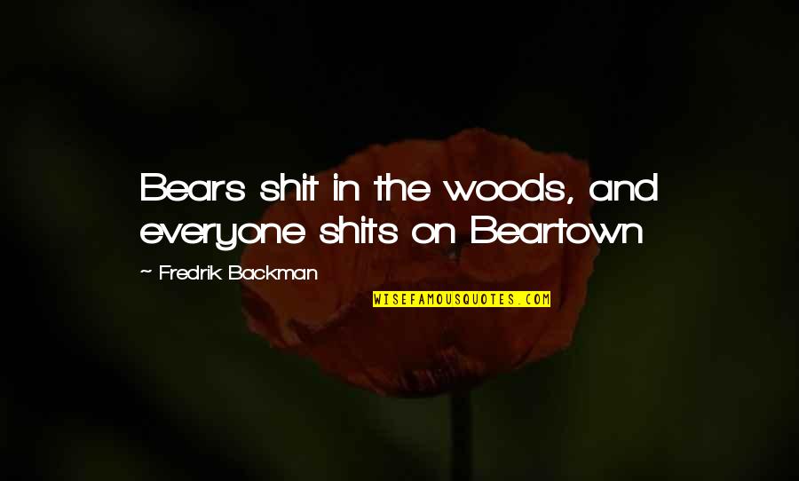 Lalastars Quotes By Fredrik Backman: Bears shit in the woods, and everyone shits Lalastars Quotes By Fredrik Backman: Bears shit in the woods, and everyone shits