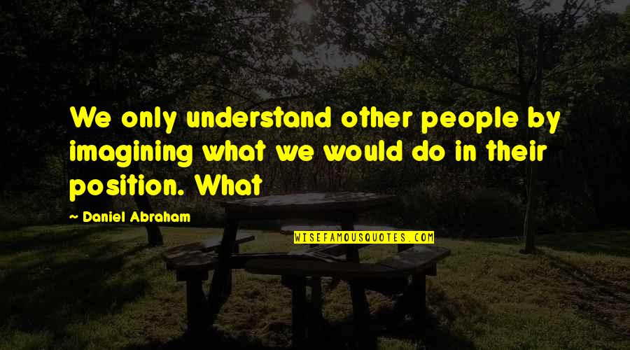 Lalbero Della Quotes By Daniel Abraham: We only understand other people by imagining what Lalbero Della Quotes By Daniel Abraham: We only understand other people by imagining what