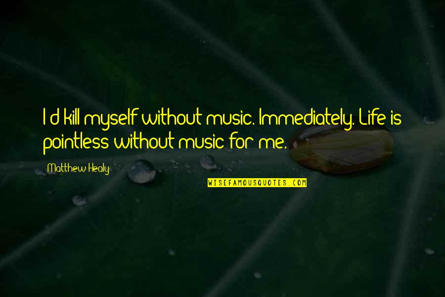 Lalesha Railsbacks Age Quotes By Matthew Healy: I'd kill myself without music. Immediately. Life is