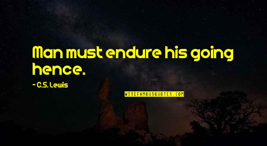 Laleyendadelallorona Quotes By C.S. Lewis: Man must endure his going hence. Laleyendadelallorona Quotes By C.S. Lewis: Man must endure his going hence.