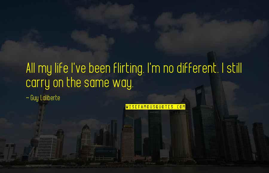 Laliberte Quotes By Guy Laliberte: All my life I've been flirting. I'm no