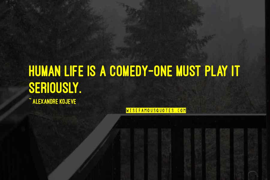 Lalida Quotes By Alexandre Kojeve: Human life is a comedy-one must play it