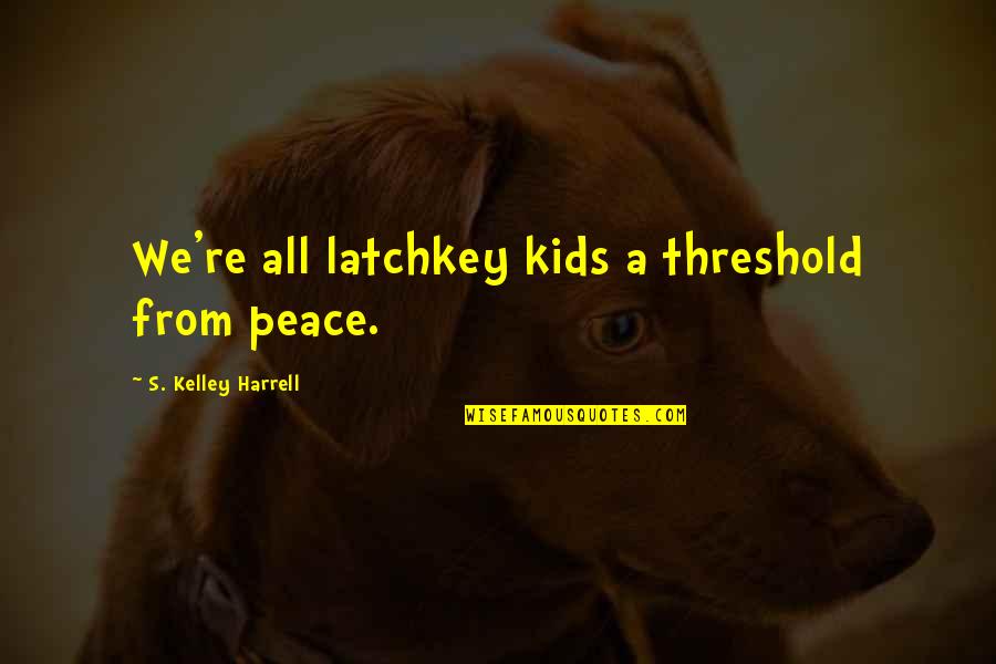 Lalinde Vessel Quotes By S. Kelley Harrell: We're all latchkey kids a threshold from peace. Lalinde Vessel Quotes By S. Kelley Harrell: We're all latchkey kids a threshold from peace.