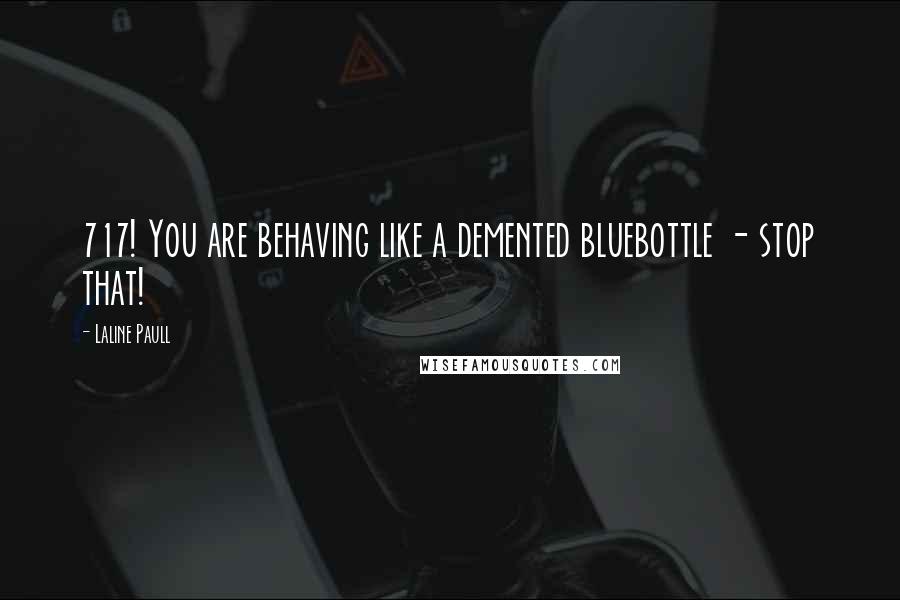 Laline Paull quotes: 717! You are behaving like a demented bluebottle - stop that!