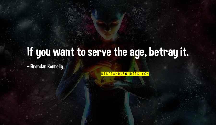 Lalisha Hurt Quotes By Brendan Kennelly: If you want to serve the age, betray