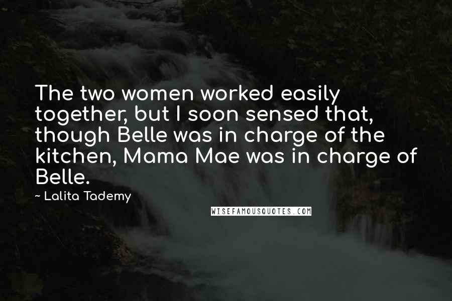 Lalita Tademy quotes: The two women worked easily together, but I soon sensed that, though Belle was in charge of the kitchen, Mama Mae was in charge of Belle.