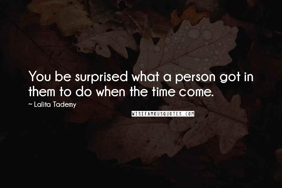 Lalita Tademy quotes: You be surprised what a person got in them to do when the time come.