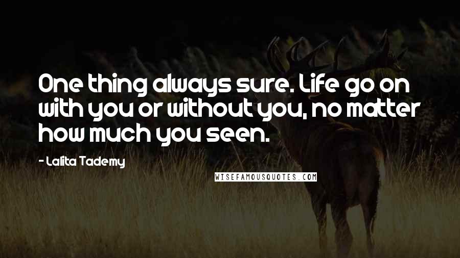 Lalita Tademy quotes: One thing always sure. Life go on with you or without you, no matter how much you seen.