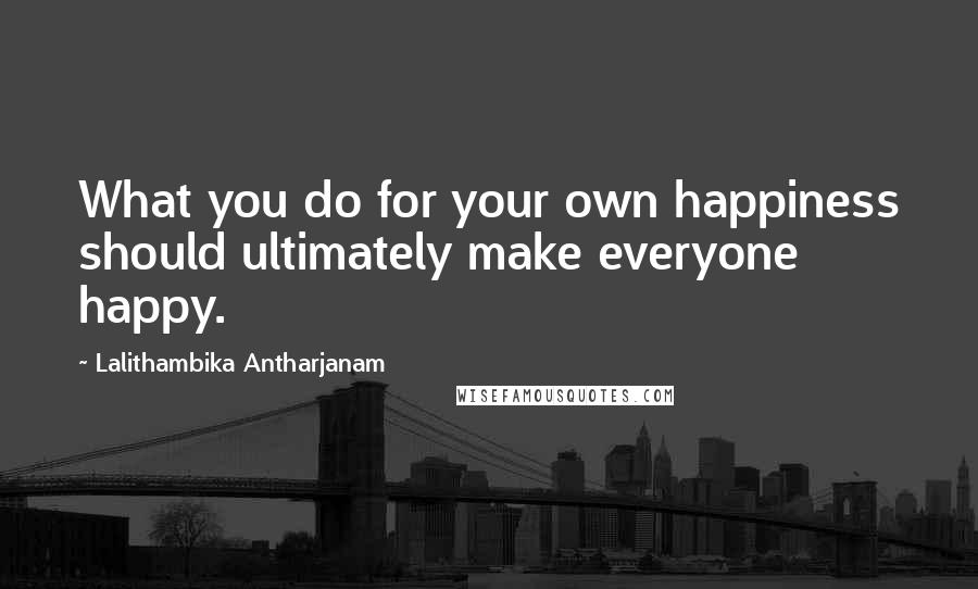 Lalithambika Antharjanam quotes: What you do for your own happiness should ultimately make everyone happy.