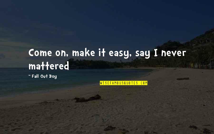 Lalla Oceanside Quotes By Fall Out Boy: Come on, make it easy, say I never Lalla Oceanside Quotes By Fall Out Boy: Come on, make it easy, say I never
