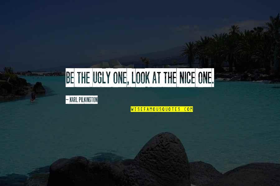 Lalla Oceanside Quotes By Karl Pilkington: Be the ugly one, look at the nice Lalla Oceanside Quotes By Karl Pilkington: Be the ugly one, look at the nice