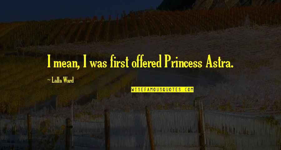 Lalla Quotes By Lalla Ward: I mean, I was first offered Princess Astra.