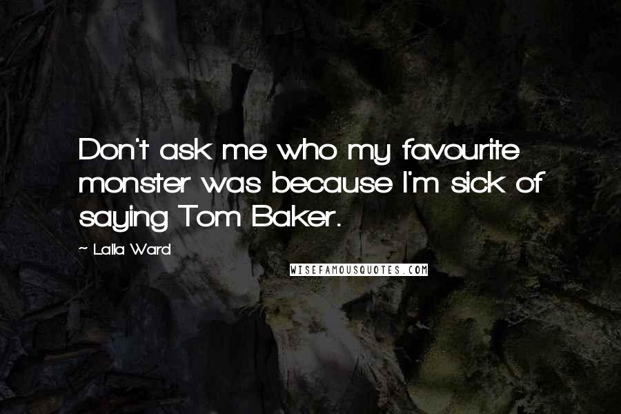 Lalla Ward quotes: Don't ask me who my favourite monster was because I'm sick of saying Tom Baker.
