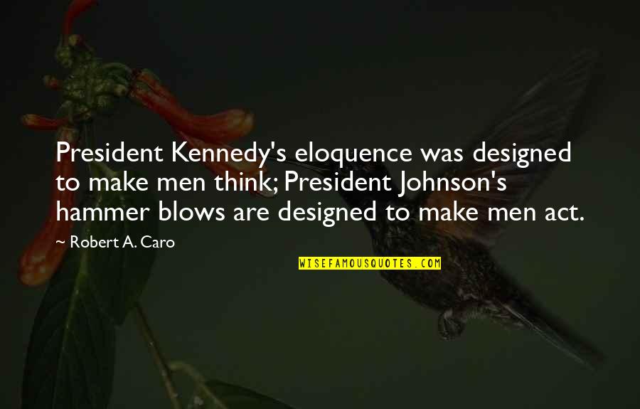 Lallavedeoro Quotes By Robert A. Caro: President Kennedy's eloquence was designed to make men Lallavedeoro Quotes By Robert A. Caro: President Kennedy's eloquence was designed to make men