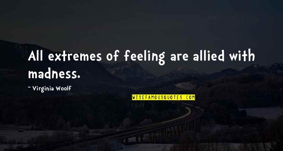 Lally Weymouth Quotes By Virginia Woolf: All extremes of feeling are allied with madness. Lally Weymouth Quotes By Virginia Woolf: All extremes of feeling are allied with madness.