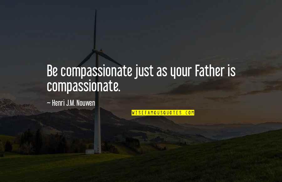 Lalolilolu Quotes By Henri J.M. Nouwen: Be compassionate just as your Father is compassionate. Lalolilolu Quotes By Henri J.M. Nouwen: Be compassionate just as your Father is compassionate.