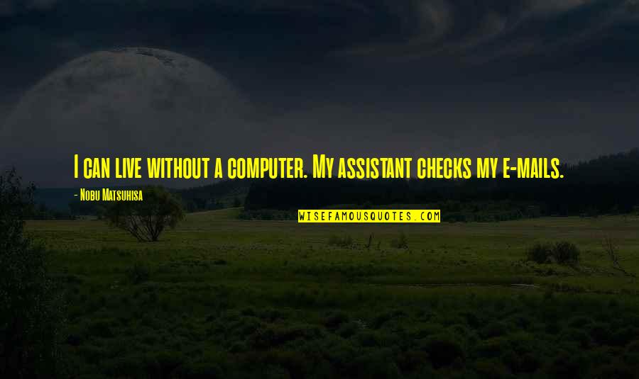 Laloo Ice Quotes By Nobu Matsuhisa: I can live without a computer. My assistant Laloo Ice Quotes By Nobu Matsuhisa: I can live without a computer. My assistant