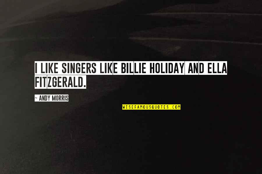 Lalsar Quotes By Andy Morris: I like singers like Billie Holiday and Ella Lalsar Quotes By Andy Morris: I like singers like Billie Holiday and Ella