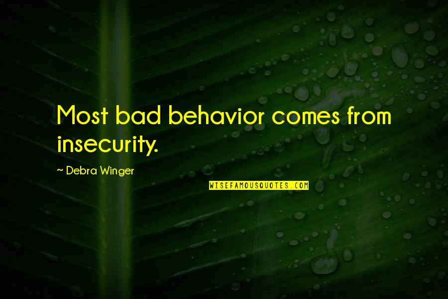 Laltram Quotes By Debra Winger: Most bad behavior comes from insecurity.