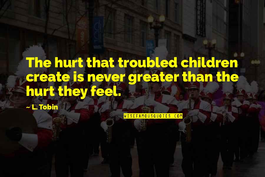 L'altre Quotes By L. Tobin: The hurt that troubled children create is never