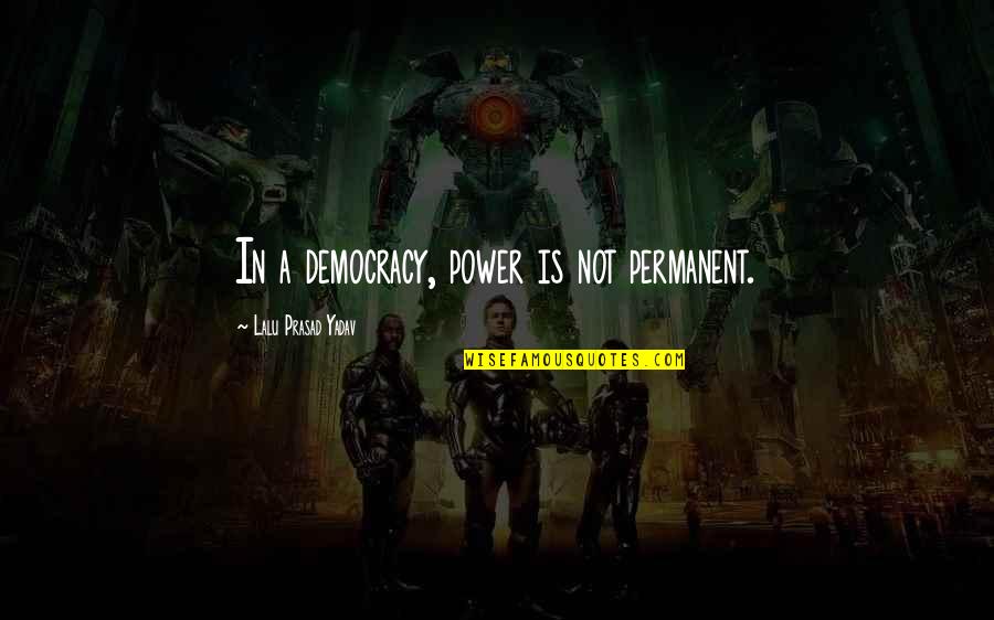 Lalu Prasad Quotes By Lalu Prasad Yadav: In a democracy, power is not permanent.