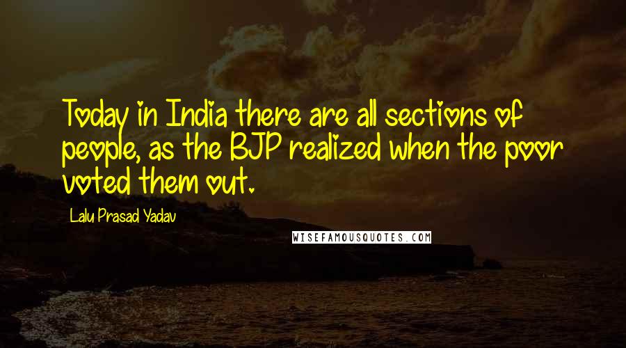 Lalu Prasad Yadav quotes: Today in India there are all sections of people, as the BJP realized when the poor voted them out.