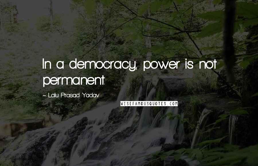 Lalu Prasad Yadav quotes: In a democracy, power is not permanent.