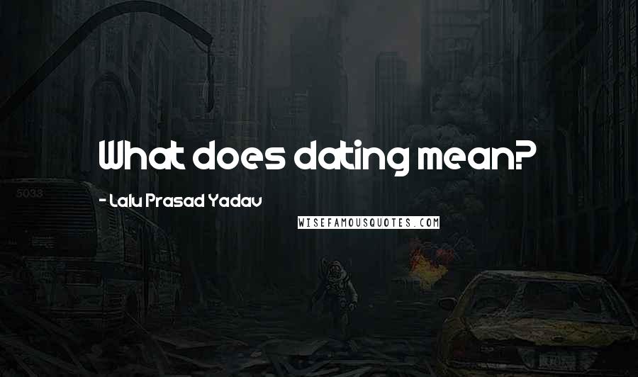 Lalu Prasad Yadav quotes: What does dating mean?