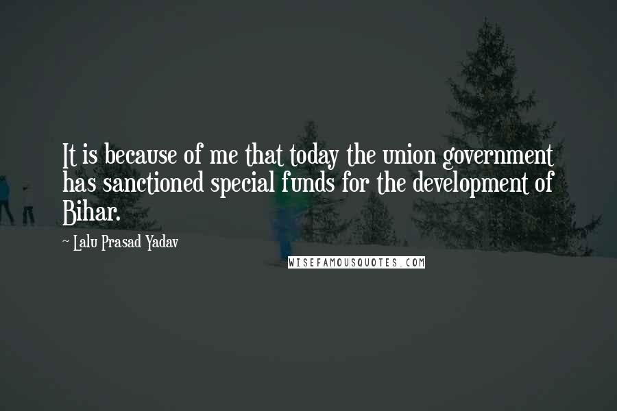 Lalu Prasad Yadav quotes: It is because of me that today the union government has sanctioned special funds for the development of Bihar.