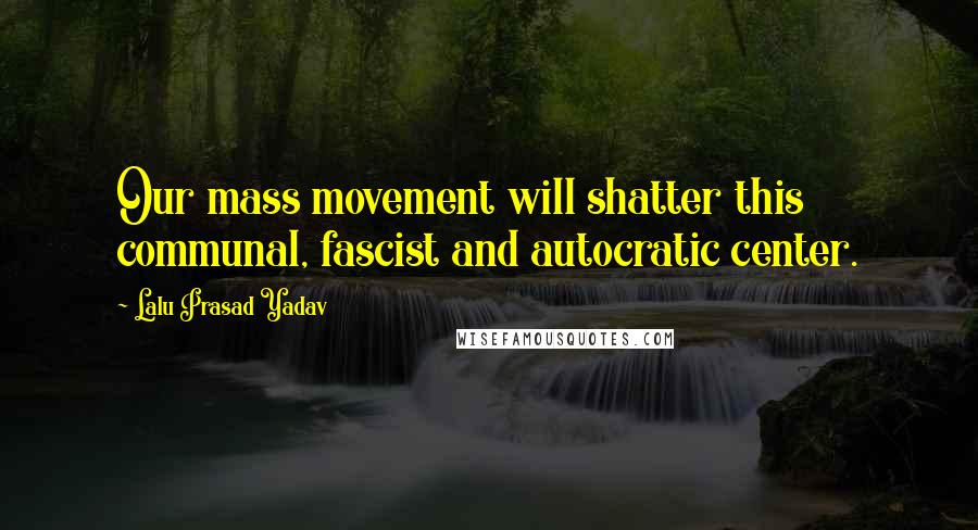 Lalu Prasad Yadav quotes: Our mass movement will shatter this communal, fascist and autocratic center.