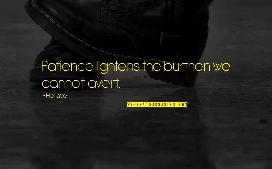 Lalushi Quotes By Horace: Patience lightens the burthen we cannot avert.