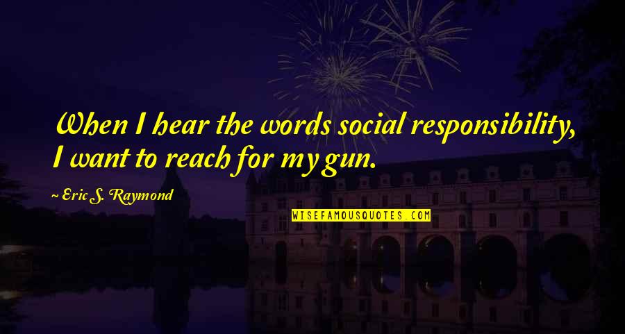 Laly Pop Quotes By Eric S. Raymond: When I hear the words social responsibility, I Laly Pop Quotes By Eric S. Raymond: When I hear the words social responsibility, I