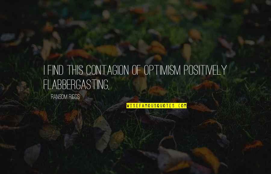 Lam Sai Wing Quotes By Ransom Riggs: I find this contagion of optimism positively flabbergasting,