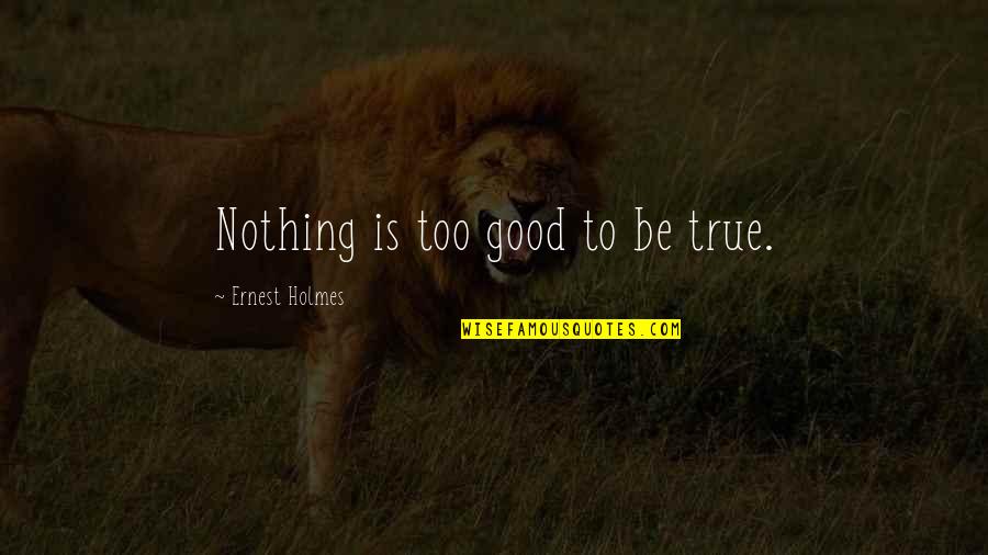 Lamallem Quotes By Ernest Holmes: Nothing is too good to be true.