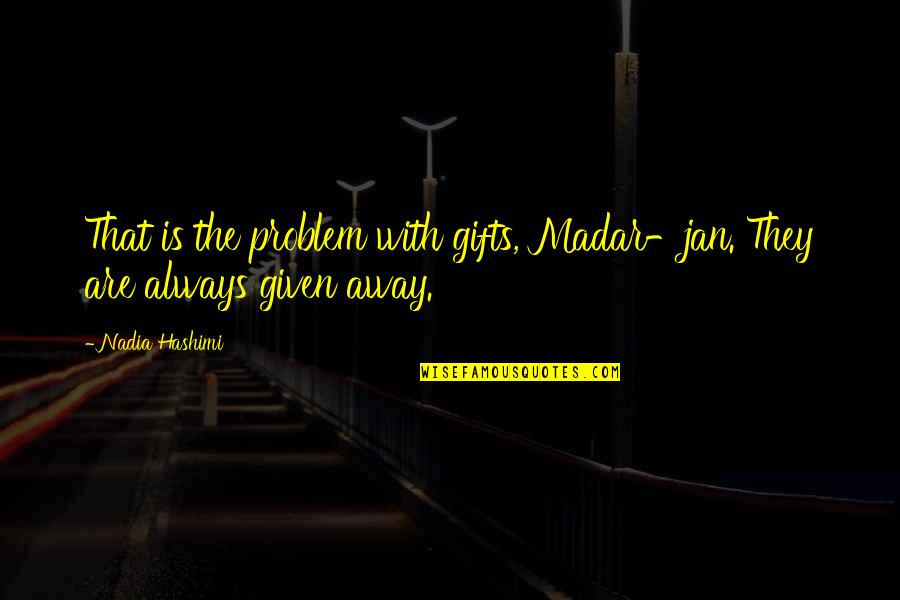 Lamanna Quotes By Nadia Hashimi: That is the problem with gifts, Madar-jan. They