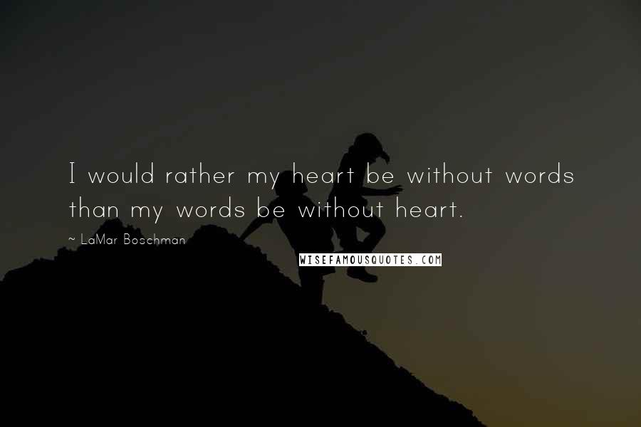 LaMar Boschman quotes: I would rather my heart be without words than my words be without heart.