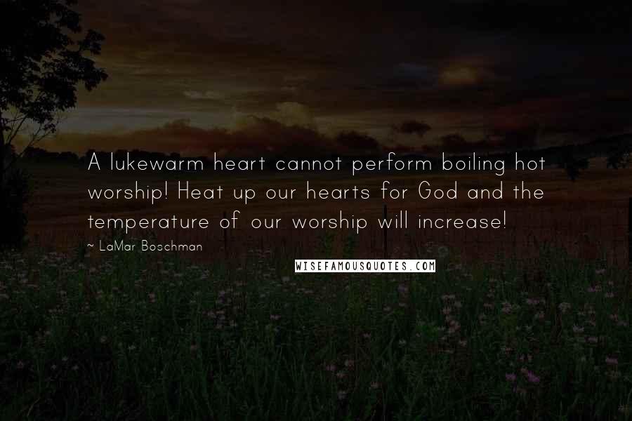 LaMar Boschman quotes: A lukewarm heart cannot perform boiling hot worship! Heat up our hearts for God and the temperature of our worship will increase!