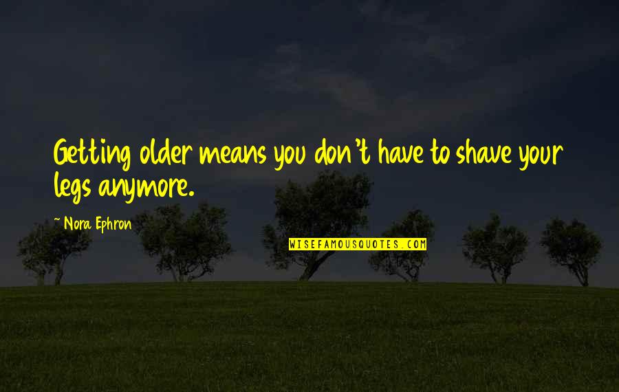 Lamar Cisd Quotes By Nora Ephron: Getting older means you don't have to shave