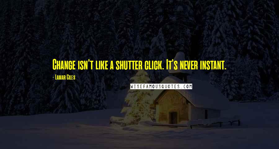 Lamar Giles quotes: Change isn't like a shutter click. It's never instant.
