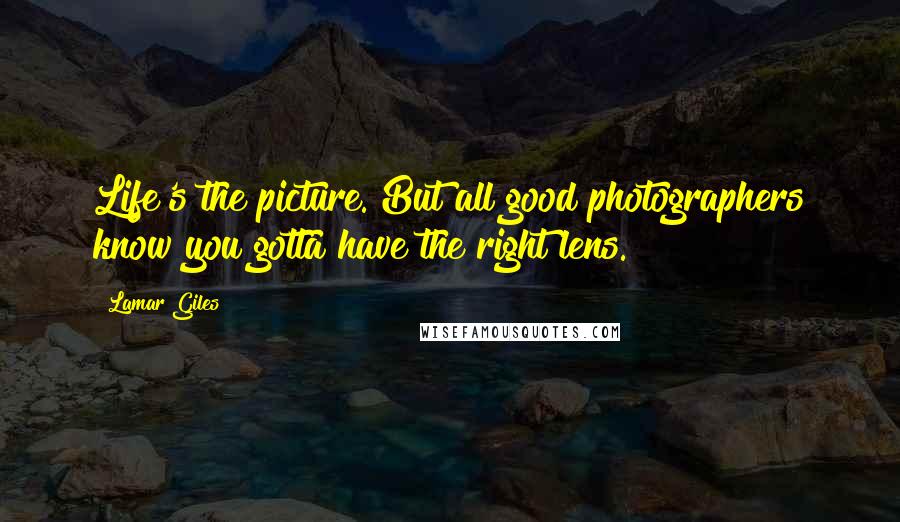 Lamar Giles quotes: Life's the picture. But all good photographers know you gotta have the right lens.