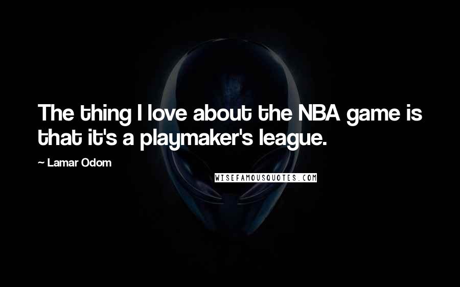 Lamar Odom quotes: The thing I love about the NBA game is that it's a playmaker's league.