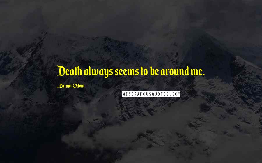 Lamar Odom quotes: Death always seems to be around me.