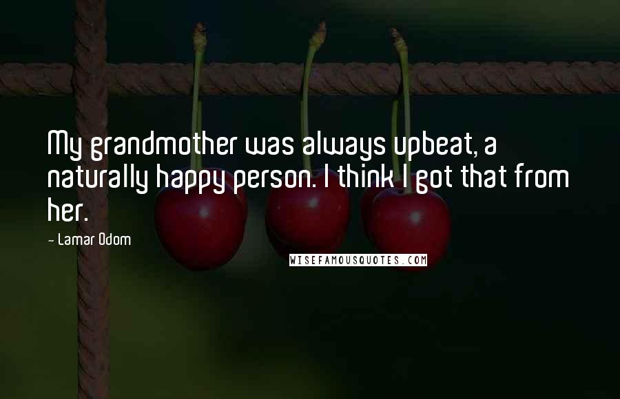 Lamar Odom quotes: My grandmother was always upbeat, a naturally happy person. I think I got that from her.