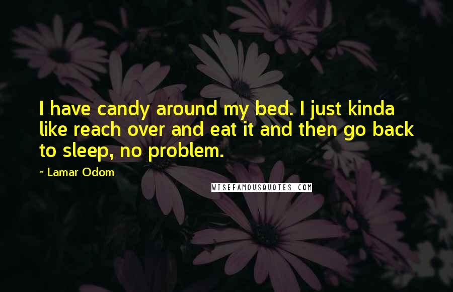 Lamar Odom quotes: I have candy around my bed. I just kinda like reach over and eat it and then go back to sleep, no problem.