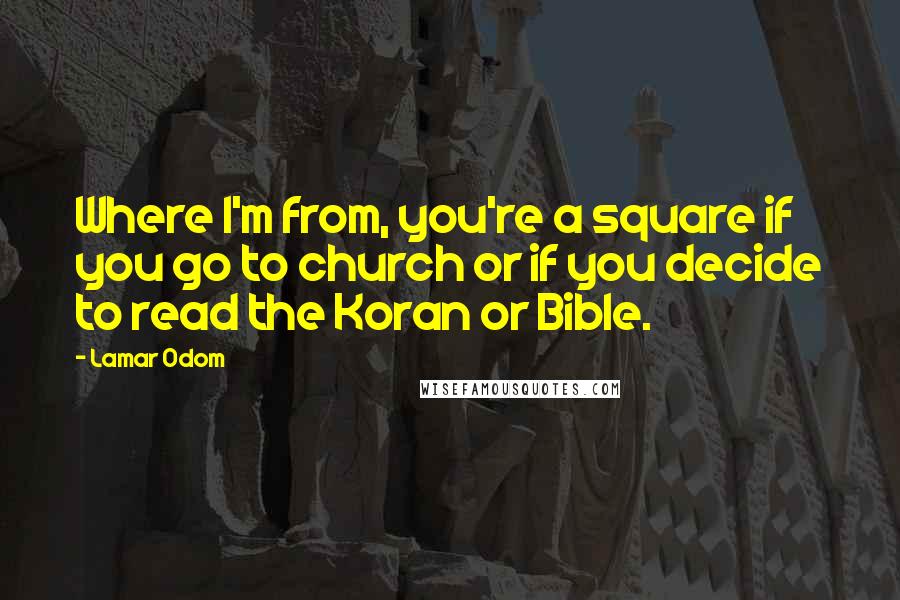 Lamar Odom quotes: Where I'm from, you're a square if you go to church or if you decide to read the Koran or Bible.