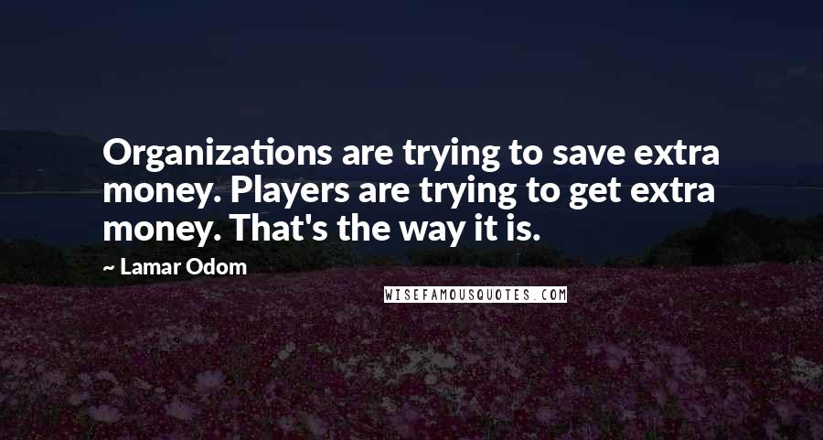 Lamar Odom quotes: Organizations are trying to save extra money. Players are trying to get extra money. That's the way it is.