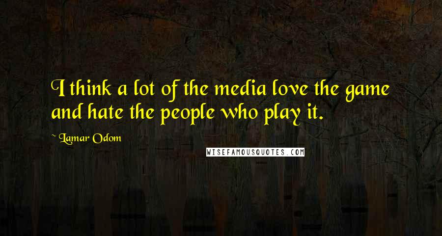 Lamar Odom quotes: I think a lot of the media love the game and hate the people who play it.